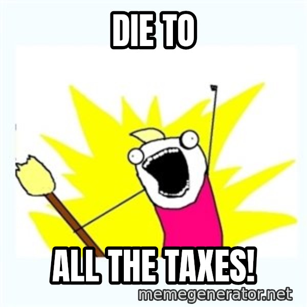 All the things meme: DIE TO / ALL THE TAXES!