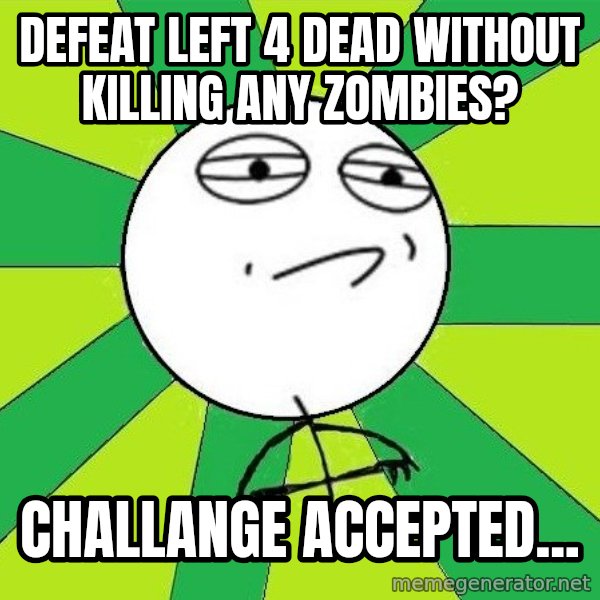Challenge Accepted 2 meme: Defeat Left 4 dead without killing any zombies? / Challange Accepted...