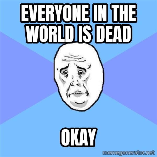 Okay Guy meme: Everyone in the world is dead / okay