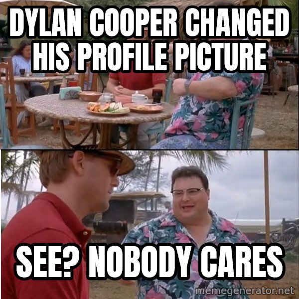 See? Nobody Cares meme: Dylan cooper changed his profile picture / see? nobody cares