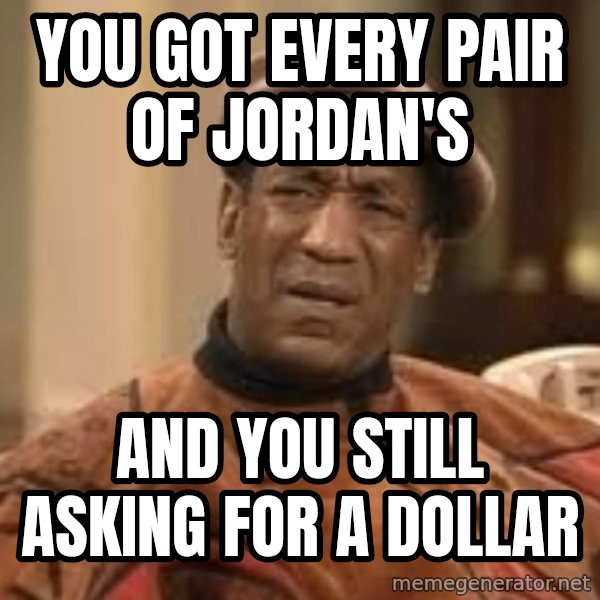Confused Bill Cosby  meme: YOU GOT EVERY PAIR OF JORDAN'S / AND YOU STILL ASKING FOR A DOLLAR