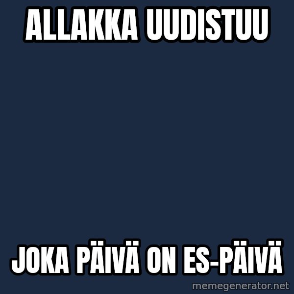 Jonnen Neuvo meme: Allakka       uudistuu / joka  päivä  on     ES-päivä