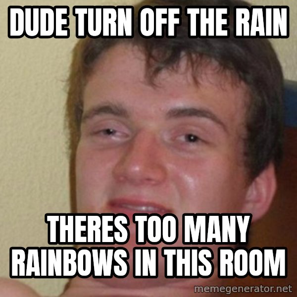 really high guy meme: dude turn off the rain / theres too many rainbows in this room