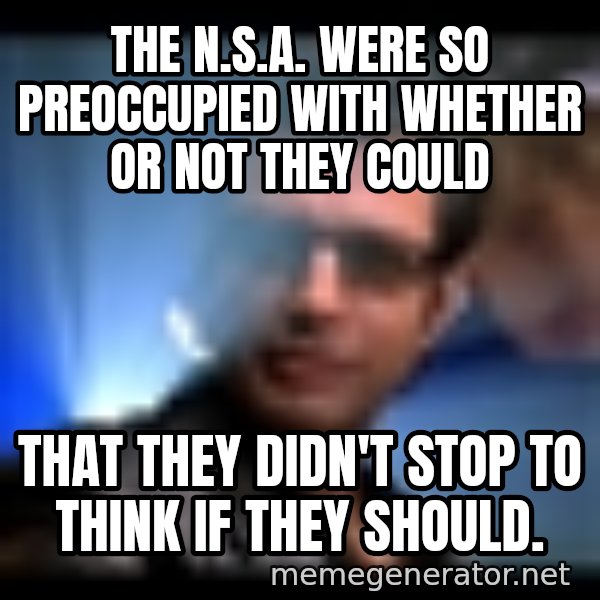 Ian Malcolm meme: THE N.S.A. were so preoccupied with whether or not they could / that they didn't stop to think if they should.