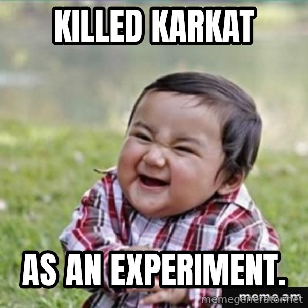 evil plan kid meme: Killed karkat / as an experiment.