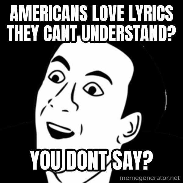 you don't say meme meme: americans love lyrics they cant understand? / you dont say?