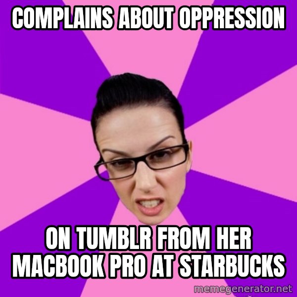 Privilege Denying Feminist meme: complains about oppression / on tumblr from her macbook pro at starbucks