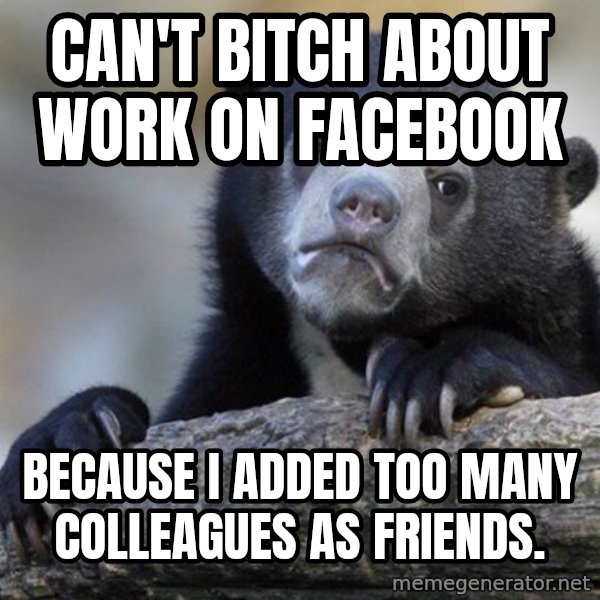 Confession Bear meme: Can't bitch about work on Facebook / Because I added too many colleagues as friends.