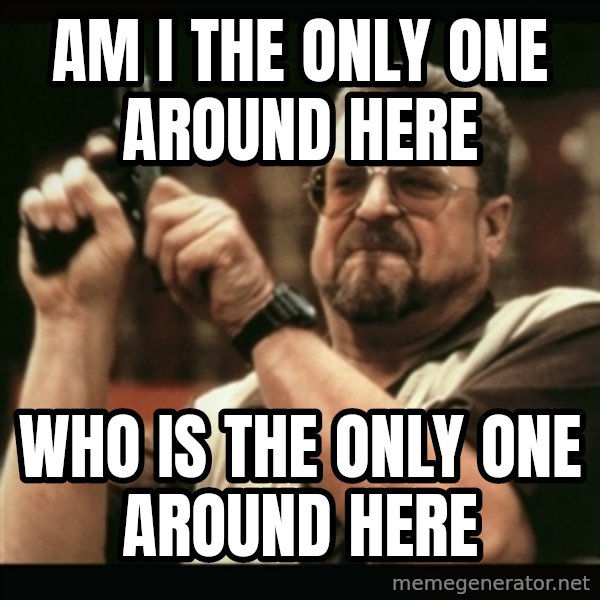 am i the only one around here meme: am i the only one around here / who is the only one around here