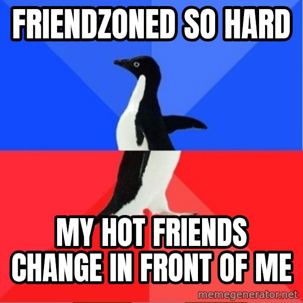 Socially Awesome Awkward Penguin meme: Friendzoned so hard / my hot friends change in front of me
