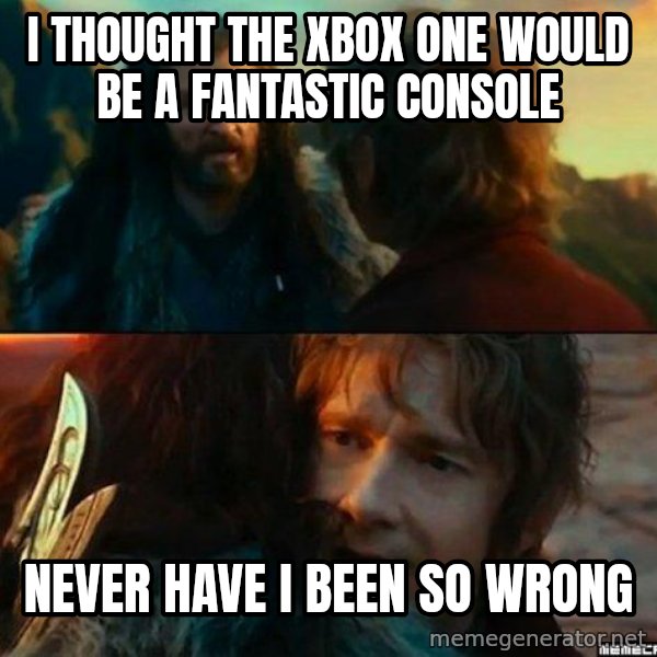 Never Have I Been So Wrong meme: I thought the xbox one would be a fantastic console / Never have i been so wrong