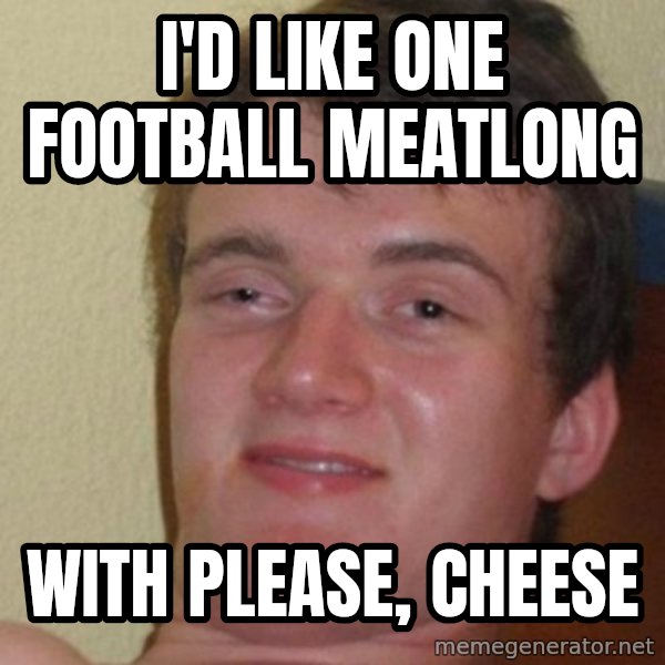 really high guy meme: I'd like one football meatlong / with please, cheese