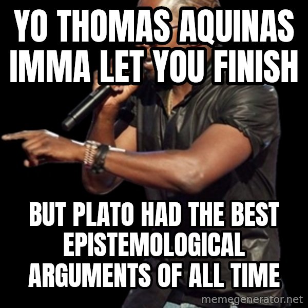 Kanye West meme: yo thomas aquinas imma let you finish / but plato had the best epistemological arguments of all time