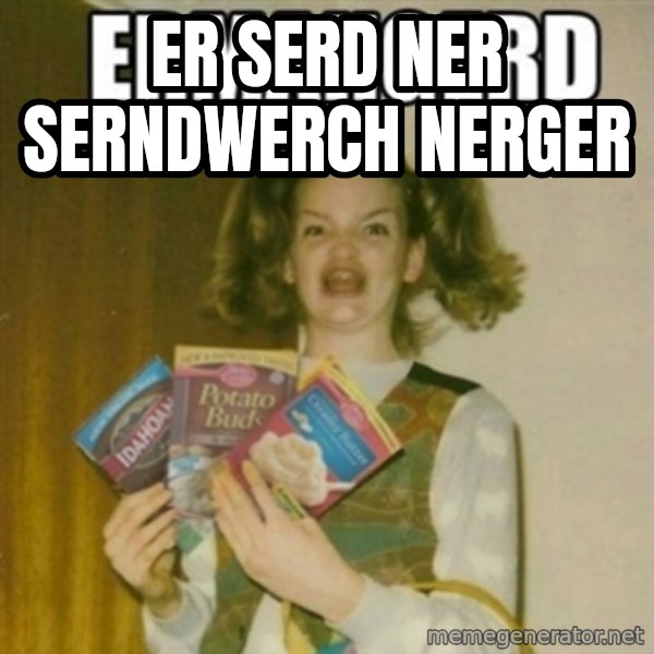Ermahgerd meme: er serd ner serndwerch nerger