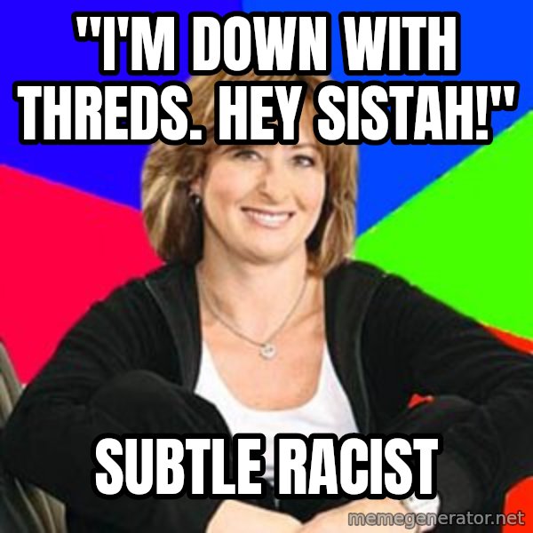 Sheltering Suburban Mom meme: "I'M DOWN WITH THREDS. HEY SISTAH!" / SUBTLE RACIST