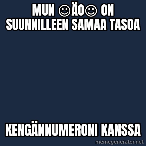 Katainen Perkele meme: Mun   ☺ÄO☺  on     suunnilleen   samaa tasoa / kengännumeroni     kanssa