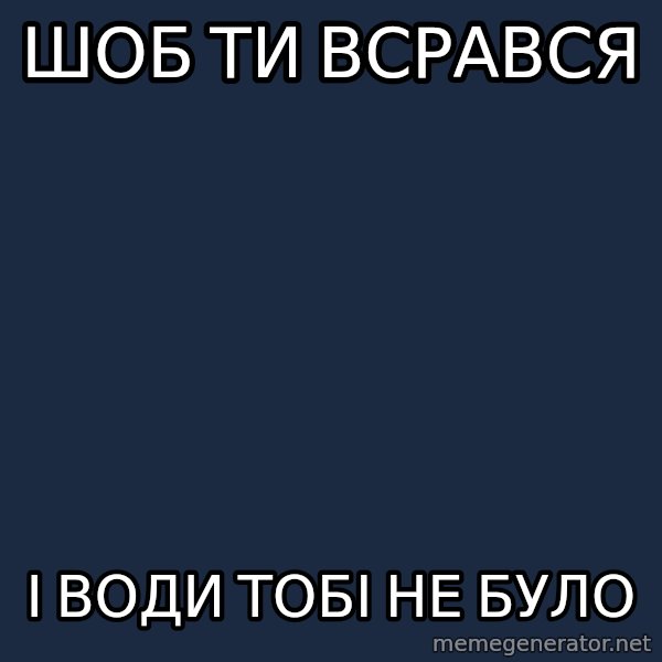 Uselibaba meme: Шоб ти всрався / І води тобі не було