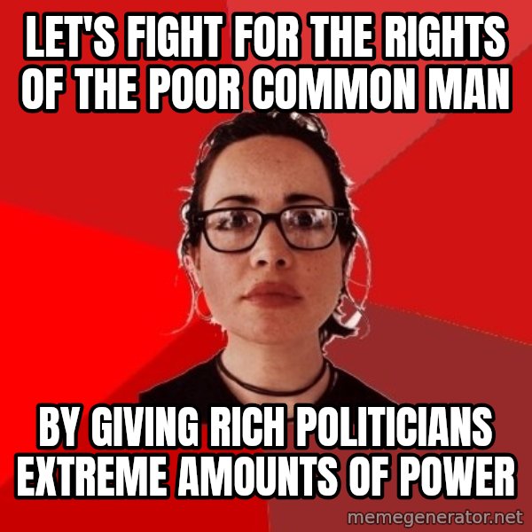 Liberal Douche Garofalo meme: let's fight for the rights of the poor common man / by giving rich politicians extreme amounts of power