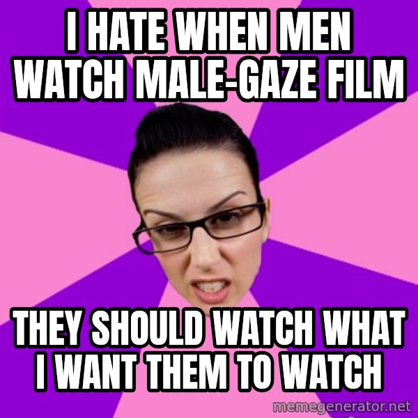 Privilege Denying Feminist meme: I hate when men watch male-gaze film / they should watch what I want them to watch