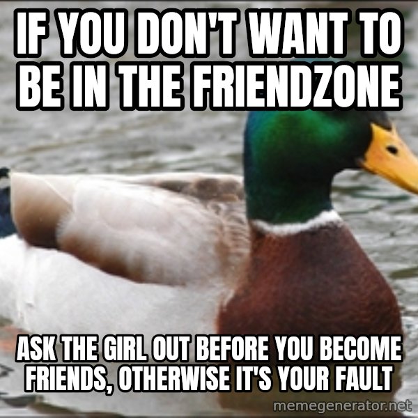 Actual Advice Mallard 1 meme: If you don't want to be in the friendzone / Ask the girl out before you become friends, otherwise it's your fault
