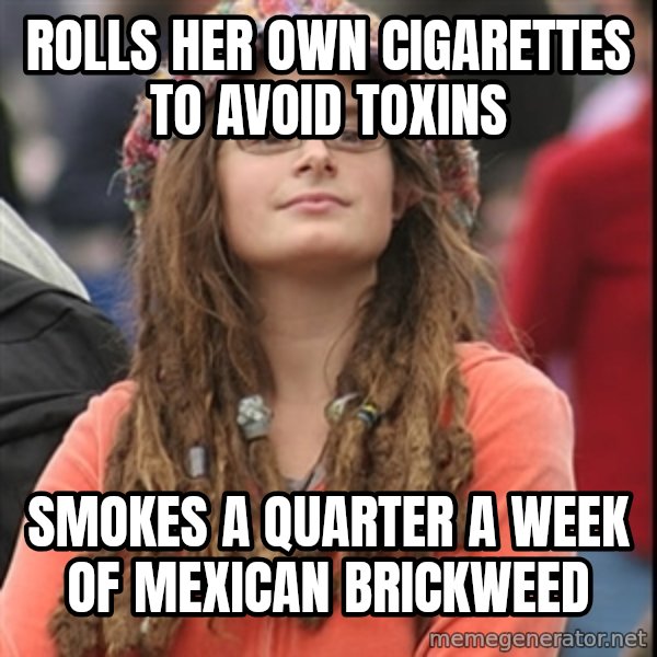 College Liberal meme: Rolls her own cigarettes to avoid toxins / smokes a quarter a week of mexican brickweed