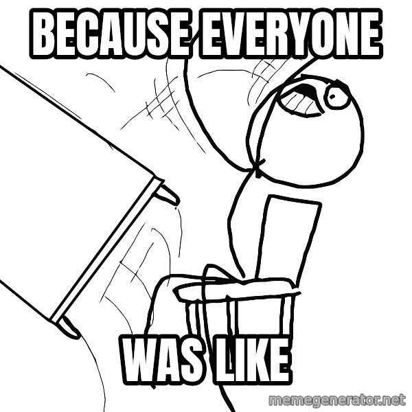 Desk Flip Rage Guy meme: because everyone / was like