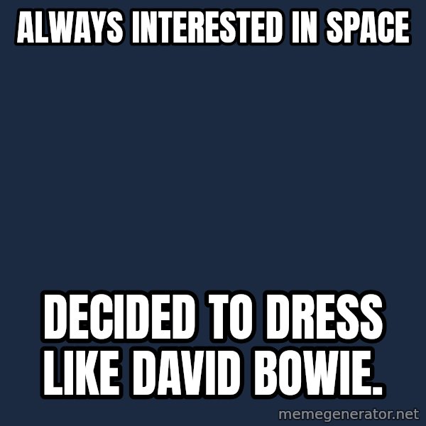 cortez in love meme: Always interested in space / Decided to dress like David Bowie.