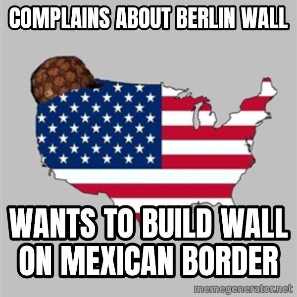 Scumbag America2 meme: Complains about Berlin Wall / Wants to build wall on Mexican Border