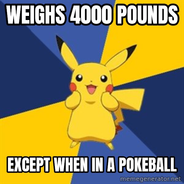 Pokemon Logic  meme: Weighs 4000 pounds / Except when in a Pokeball