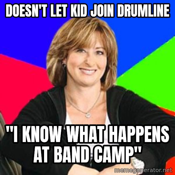 Sheltering Suburban Mom meme: Doesn't let kid join drumline / "I know what happens at band camp"