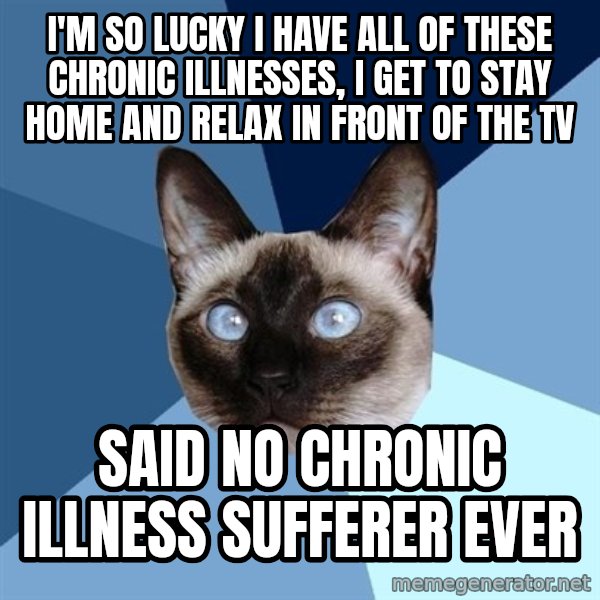 Chronic Illness Cat meme: I'm so lucky I have all of these chronic illnesses, I get to stay home and relax in front of the TV / Said no chronic illness sufferer ever