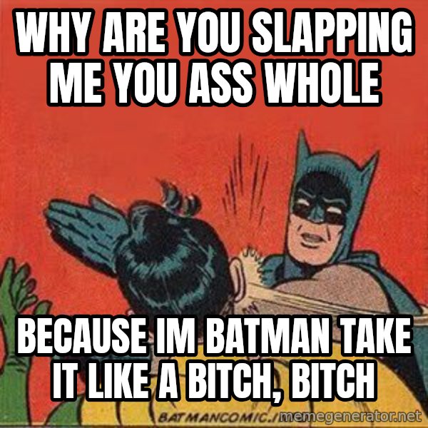 batman slap robin meme: WHY ARE YOU SLAPPING ME YOU ASS WHOLE / BECAUSE IM BATMAN TAKE IT LIKE A BITCH, BITCH