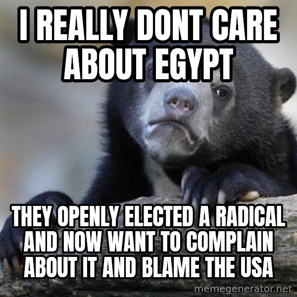 Confession Bear meme: I really dont care about Egypt / they openly elected a radical and now want to complain about it and blame the USA