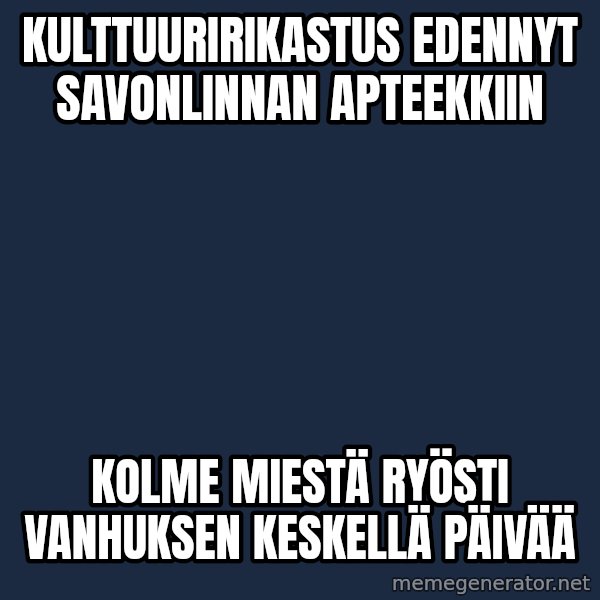 Katainen Perkele meme: Kulttuuririkastus   edennyt   Savonlinnan    apteekkiin / Kolme  miestä  ryösti  vanhuksen   keskellä   päivää
