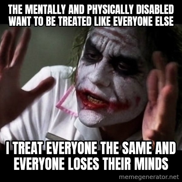 joker mind loss meme: the mentally and physically disabled want to be treated like everyone else / i treat everyone the same and everyone loses their minds