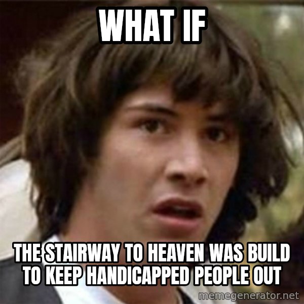 what if meme meme: What if / the stairway to heaven was build to keep handicapped people out