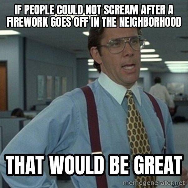 Office Space That Would Be Great meme: If people could not scream after a firework goes off in the neighborhood / That would be great