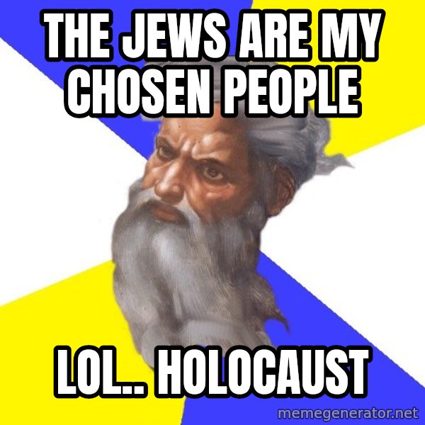 Advice God meme: THE JEWS ARE MY CHOSEN PEOPLE / LOL.. HOLOCAUST