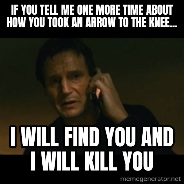 liam neeson taken meme: If you tell me one more time about how you took an arrow to the knee... / I will find you and I will kill you
