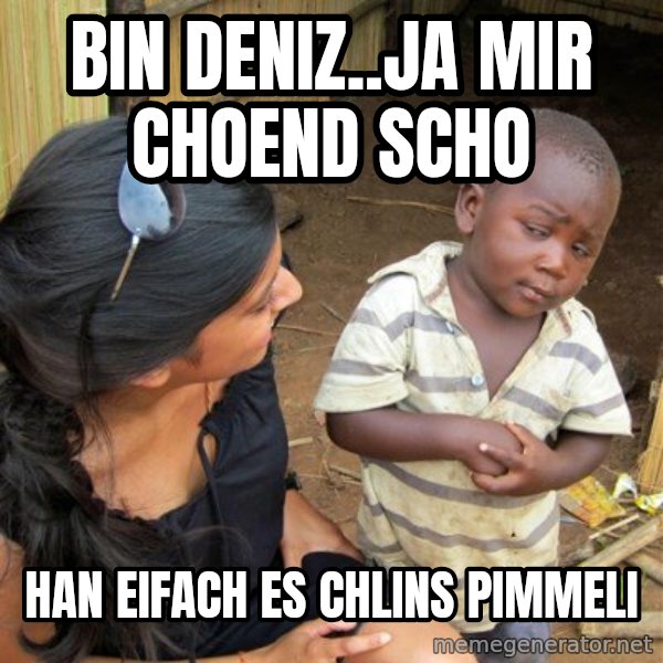 skeptical black kid meme: BIN DENIZ..JA MIR CHOEND SCHO / HAN EIFACH ES CHLINS PIMMELI