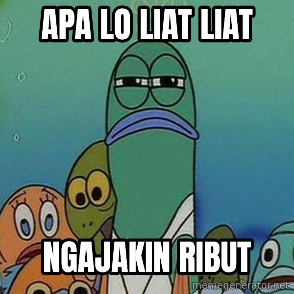 Serious Fish Spongebob meme: apa lo liat liat / ngajakin ribut