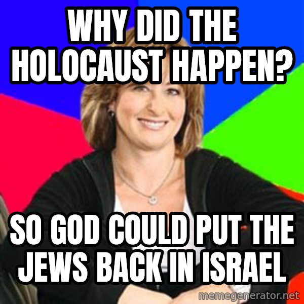 Sheltering Suburban Mom meme: Why did the holocaust happen? / So God could put the jews back in Israel