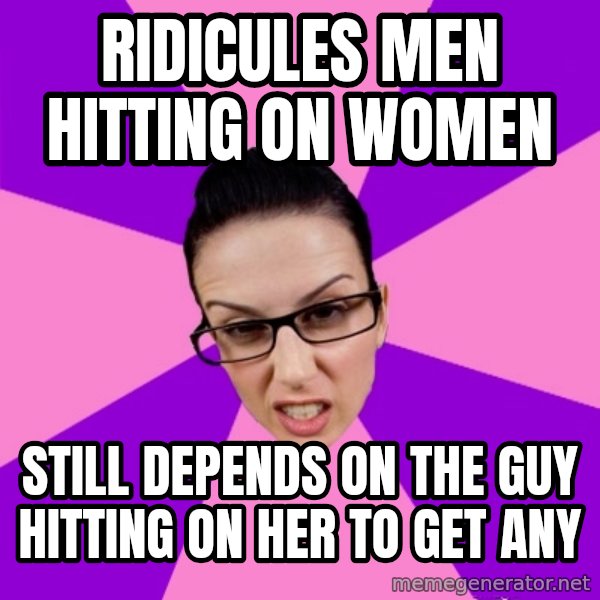 Privilege Denying Feminist meme: Ridicules men hitting on women / Still depends on the guy hitting on her to get any