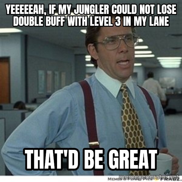 That would be great meme: Yeeeeeah, if my jungler could not lose double buff with level 3 in my lane / THAT'D BE GREAT