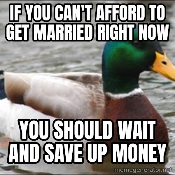 Actual Advice Mallard 1 meme: If you can't afford to get married right now / you should wait and save up money