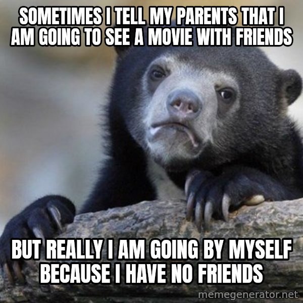 Confession Bear meme: Sometimes I tell my parents that I am going to see a movie with friends / But really I am going by myself because I have no friends