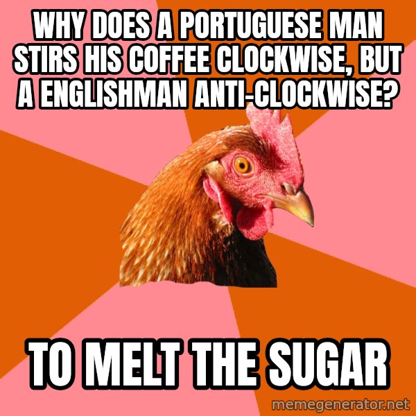 Anti Joke Chicken meme: Why does a Portuguese man stirs his coffee clockwise, but a Englishman anti-clockwise? / To melt the sugar