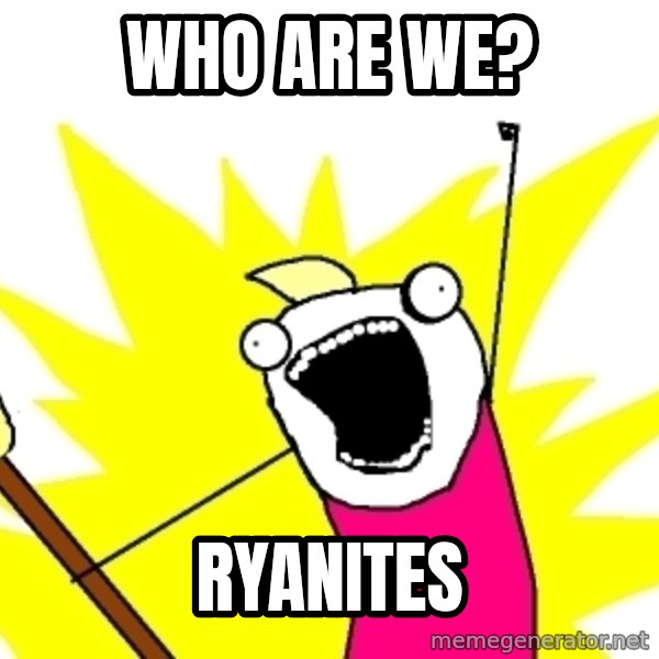X ALL THE THINGS meme: who are we? / ryanites