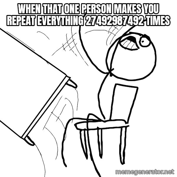 Desk Flip Rage Guy meme: WHEN THAT ONE PERSON MAKES YOU REPEAT EVERYTHING 27492987492 TIMES