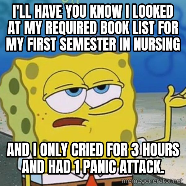 I'll have you know Spongebob meme: I'll have you know I looked at my required book list for my first semester in Nursing / and I only cried for 3 hours and had 1 panic attack.